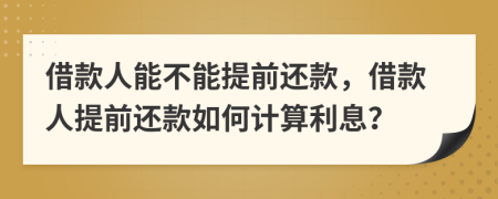 借款人能不能提前还款，借款人提前还款如何计算利息？