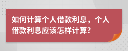 如何计算个人借款利息，个人借款利息应该怎样计算？