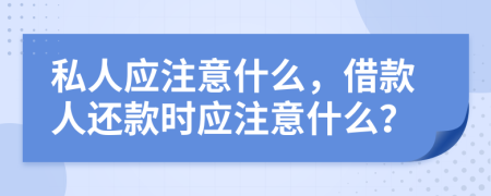 私人应注意什么，借款人还款时应注意什么？