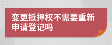 变更抵押权不需要重新申请登记吗