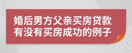 婚后男方父亲买房贷款有没有买房成功的例子