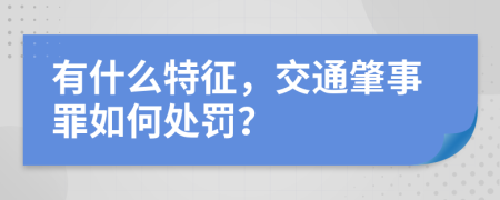 有什么特征，交通肇事罪如何处罚？