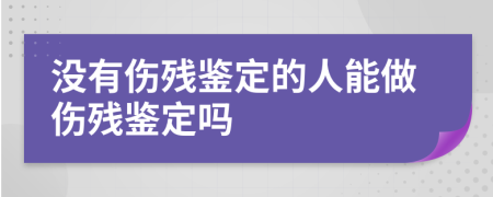 没有伤残鉴定的人能做伤残鉴定吗