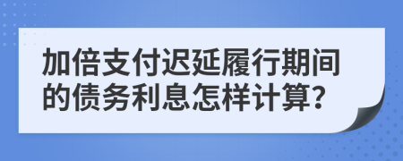 加倍支付迟延履行期间的债务利息怎样计算？