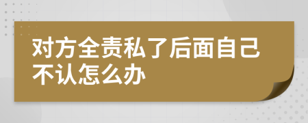 对方全责私了后面自己不认怎么办