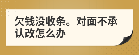 欠钱没收条。对面不承认改怎么办