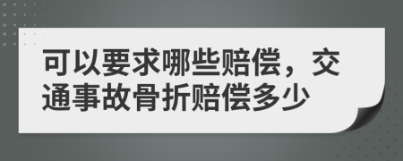 可以要求哪些赔偿，交通事故骨折赔偿多少