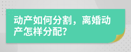 动产如何分割，离婚动产怎样分配？