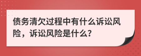 债务清欠过程中有什么诉讼风险，诉讼风险是什么？