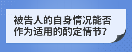 被告人的自身情况能否作为适用的酌定情节？