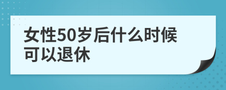 女性50岁后什么时候可以退休