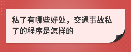 私了有哪些好处，交通事故私了的程序是怎样的