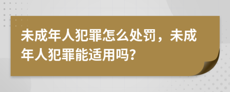 未成年人犯罪怎么处罚，未成年人犯罪能适用吗？