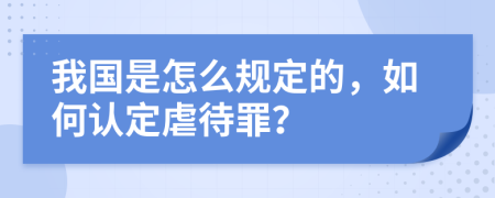 我国是怎么规定的，如何认定虐待罪？