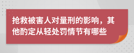 抢救被害人对量刑的影响，其他酌定从轻处罚情节有哪些