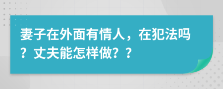 妻子在外面有情人，在犯法吗？丈夫能怎样做？？