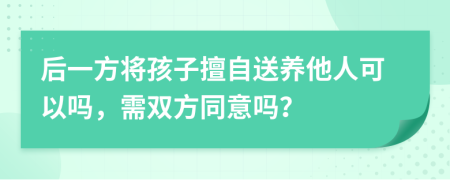 后一方将孩子擅自送养他人可以吗，需双方同意吗？