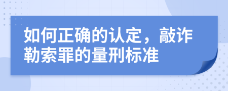 如何正确的认定，敲诈勒索罪的量刑标准