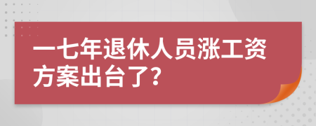 一七年退休人员涨工资方案出台了？