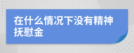 在什么情况下没有精神抚慰金