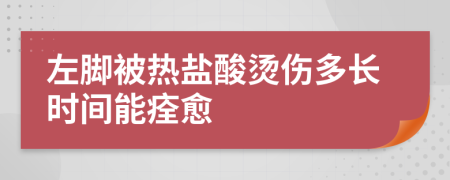 左脚被热盐酸烫伤多长时间能痊愈