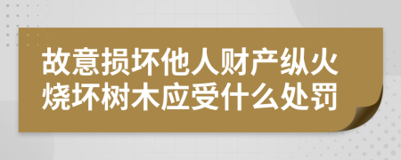 故意损坏他人财产纵火烧坏树木应受什么处罚