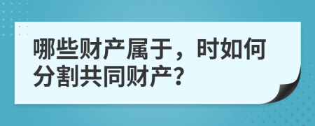 哪些财产属于，时如何分割共同财产？