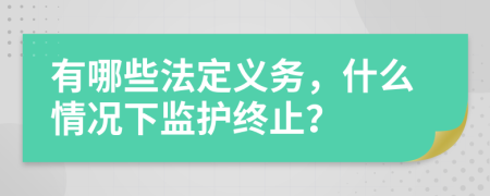 有哪些法定义务，什么情况下监护终止？