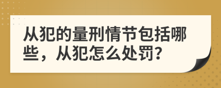 从犯的量刑情节包括哪些，从犯怎么处罚？