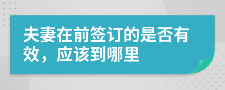 夫妻在前签订的是否有效，应该到哪里