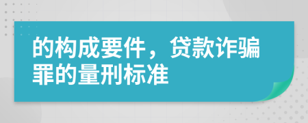 的构成要件，贷款诈骗罪的量刑标准