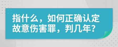 指什么，如何正确认定故意伤害罪，判几年？