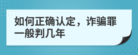 如何正确认定，诈骗罪一般判几年