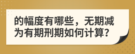 的幅度有哪些，无期减为有期刑期如何计算？