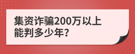 集资诈骗200万以上能判多少年？