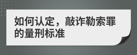 如何认定，敲诈勒索罪的量刑标准