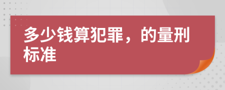 多少钱算犯罪，的量刑标准