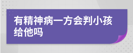 有精神病一方会判小孩给他吗