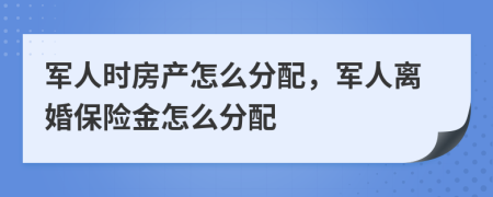 军人时房产怎么分配，军人离婚保险金怎么分配