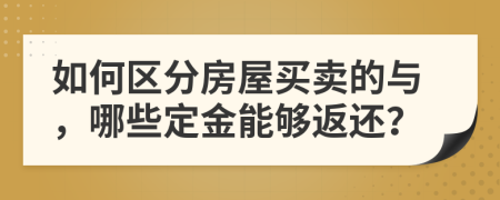 如何区分房屋买卖的与，哪些定金能够返还？