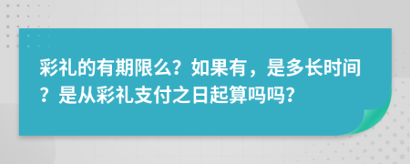 彩礼的有期限么？如果有，是多长时间？是从彩礼支付之日起算吗吗？