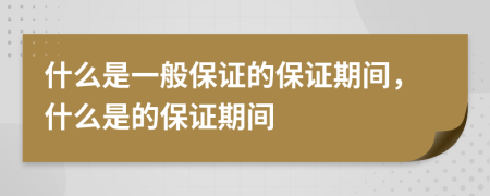 什么是一般保证的保证期间，什么是的保证期间