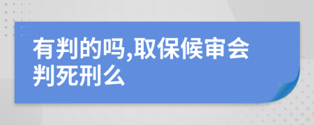 有判的吗,取保候审会判死刑么