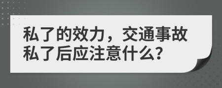 私了的效力，交通事故私了后应注意什么？