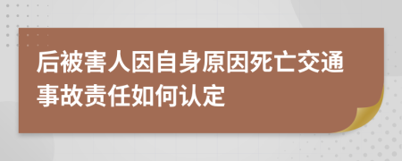 后被害人因自身原因死亡交通事故责任如何认定