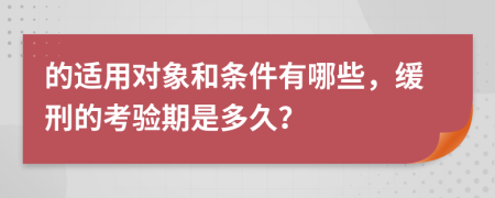 的适用对象和条件有哪些，缓刑的考验期是多久？