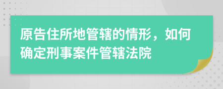 原告住所地管辖的情形，如何确定刑事案件管辖法院