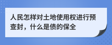 人民怎样对土地使用权进行预查封，什么是债的保全