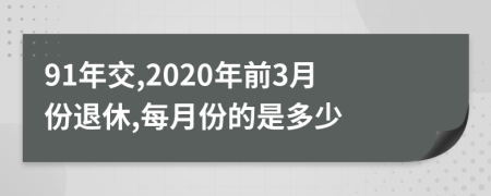 91年交,2020年前3月份退休,每月份的是多少