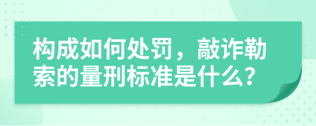 构成如何处罚，敲诈勒索的量刑标准是什么？